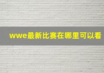 wwe最新比赛在哪里可以看