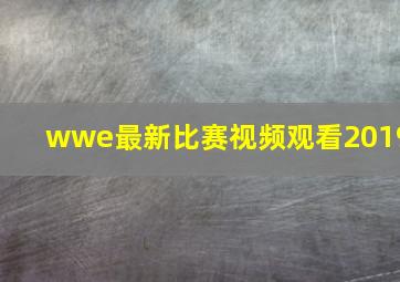 wwe最新比赛视频观看2019