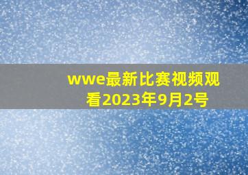 wwe最新比赛视频观看2023年9月2号