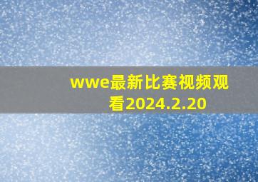 wwe最新比赛视频观看2024.2.20