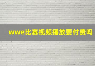 wwe比赛视频播放要付费吗