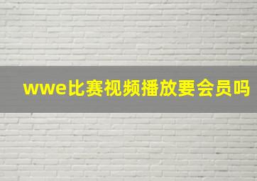 wwe比赛视频播放要会员吗