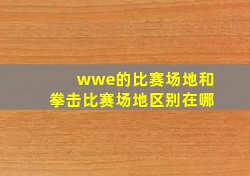 wwe的比赛场地和拳击比赛场地区别在哪