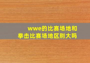 wwe的比赛场地和拳击比赛场地区别大吗