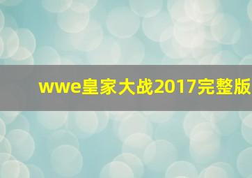 wwe皇家大战2017完整版