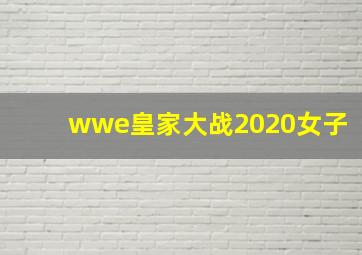 wwe皇家大战2020女子