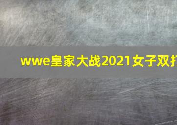 wwe皇家大战2021女子双打