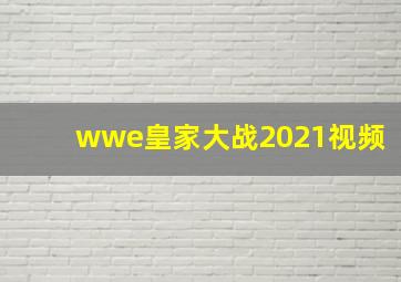 wwe皇家大战2021视频