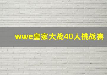 wwe皇家大战40人挑战赛