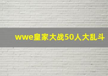 wwe皇家大战50人大乱斗