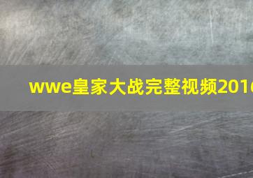 wwe皇家大战完整视频2016