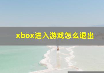 xbox进入游戏怎么退出