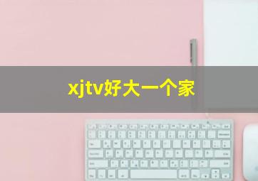 xjtv好大一个家