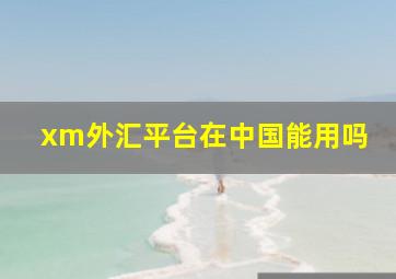 xm外汇平台在中国能用吗