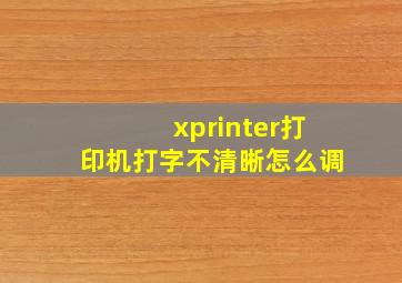 xprinter打印机打字不清晰怎么调