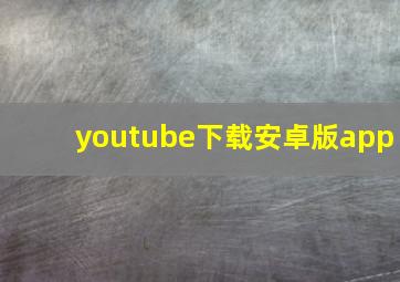 youtube下载安卓版app