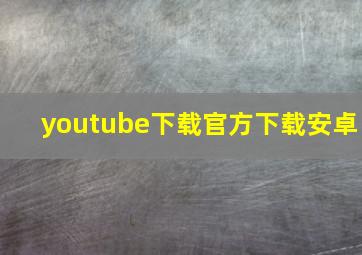 youtube下载官方下载安卓