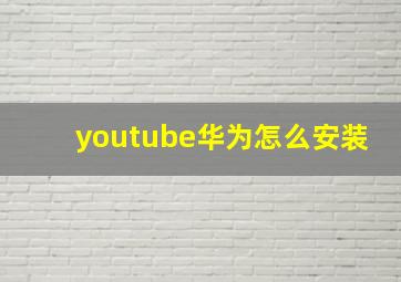 youtube华为怎么安装