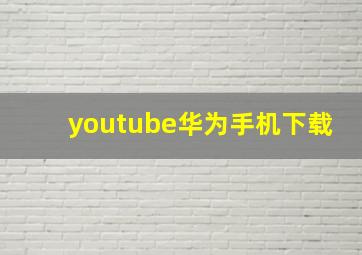 youtube华为手机下载