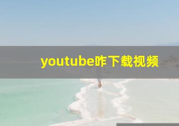 youtube咋下载视频