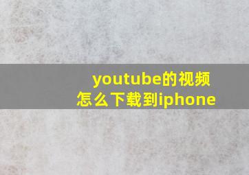 youtube的视频怎么下载到iphone