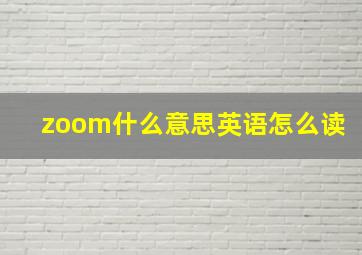 zoom什么意思英语怎么读