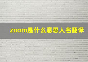 zoom是什么意思人名翻译