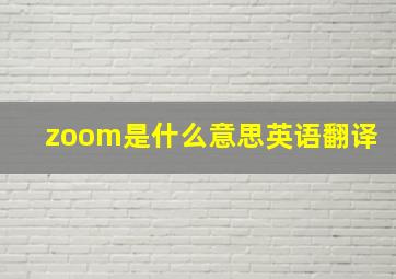 zoom是什么意思英语翻译