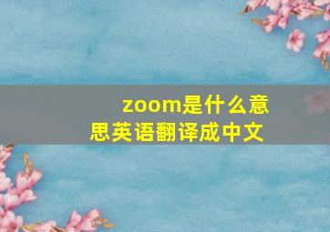 zoom是什么意思英语翻译成中文