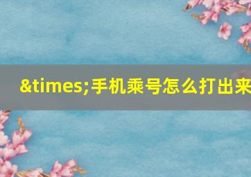 ×手机乘号怎么打出来