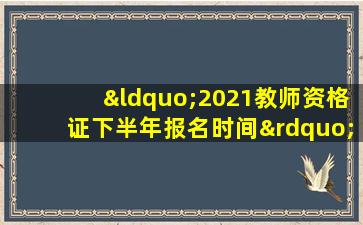 “2021教师资格证下半年报名时间”