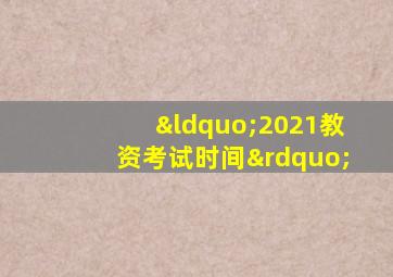 “2021教资考试时间”