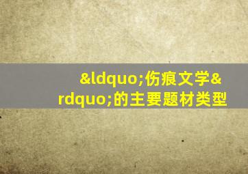 “伤痕文学”的主要题材类型