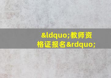 “教师资格证报名”