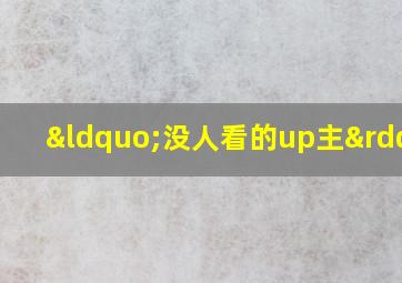 “没人看的up主”