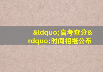 “高考查分”时间相继公布