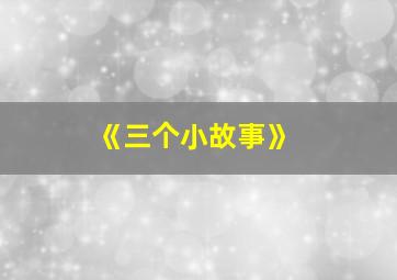 《三个小故事》