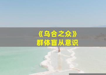 《乌合之众》群体盲从意识