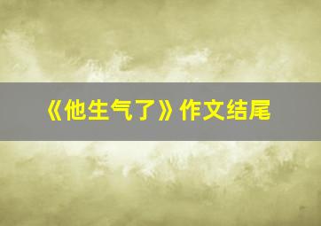 《他生气了》作文结尾