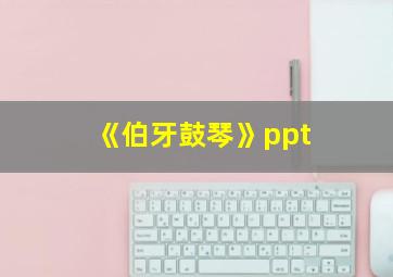 《伯牙鼓琴》ppt