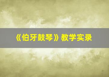 《伯牙鼓琴》教学实录