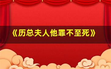 《历总夫人他罪不至死》