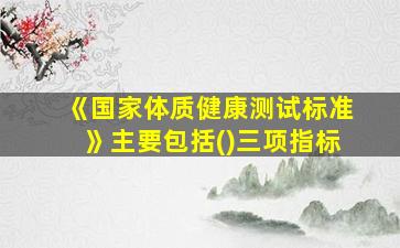 《国家体质健康测试标准》主要包括()三项指标