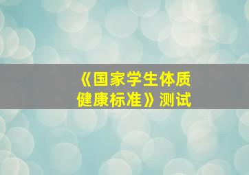 《国家学生体质健康标准》测试