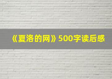 《夏洛的网》500字读后感