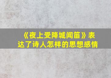 《夜上受降城闻笛》表达了诗人怎样的思想感情