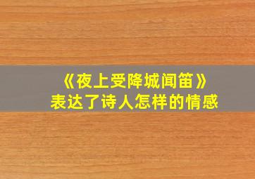 《夜上受降城闻笛》表达了诗人怎样的情感