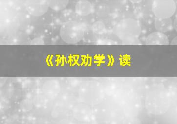 《孙权劝学》读