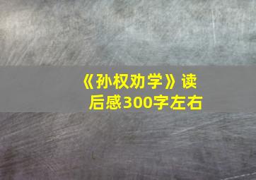 《孙权劝学》读后感300字左右