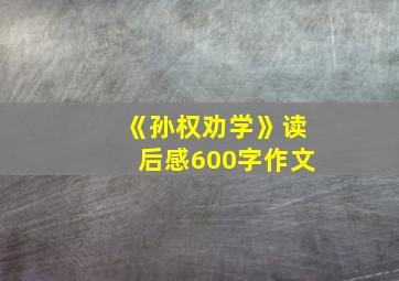 《孙权劝学》读后感600字作文